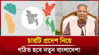 চারটি প্রদেশ নিয়ে গঠিত হবে নতুন বাংলাদেশ!