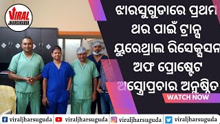 ଝାରସୁଗୁଡାରେ ପ୍ରଥମଥର ପାଇଁ ଟ୍ରାନ୍ସ ୟୁରେଥ୍ରାଲ ରିସେକ୍ସସନ ଅଫ ପ୍ରୋଷ୍ଟେଟ ଅସ୍ତ୍ରୋପ୍ରଚାର ଅନୁଷ୍ଠିତ