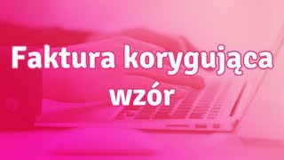 Faktura korygująca wzór - jak wystawić fakturę korygującą?