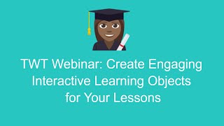 TWT Webinar: Create Engaging Interactive Learning Objects for Your Lessons