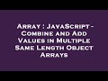 Array : JavaScript - Combine and Add Values in Multiple Same Length Object Arrays