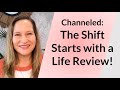 Channeled: The Shift Starts with a Life Review!