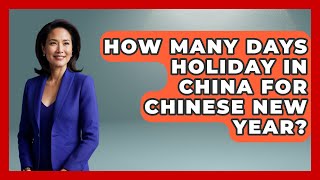 How Many Days Holiday In China For Chinese New Year? - China Cultural Expedition