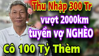 Quá Hót Ông Chú Thu Nhập Gần 300 Triệu Vượt 2000km Tuyển Vợ Nghèo Cô 100 Tỷ Nhìn Thấy Thèm