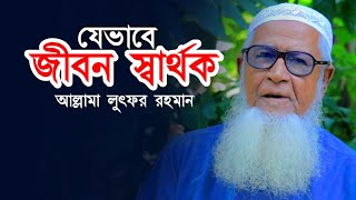 যেভাবে জীবন স্বার্থক আল্লামা লুৎফর রহমান Allama Lutfur Rahman