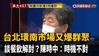 餐飲解封? 環南再爆群聚 陳時中：時機點不對－民視新聞