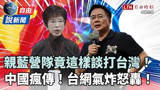 自由說新聞》親藍營隊竟這樣談「打台灣」！中國瘋傳台網友氣炸怒轟