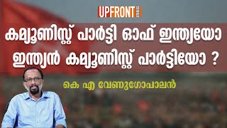 കമ്യൂണിസ്റ്റ് പാർട്ടി ഓഫ് ഇന്ത്യയോ ഇന്ത്യൻ കമ്യൂണിസ്റ്റ് പാർട്ടിയോ ? | Upfront stories |