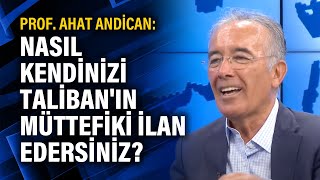 Prof. Ahat Andican: Nasıl kendinizi Taliban'ın müttefiki ilan edersiniz?