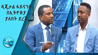 ዲጂታል ፋይናንስ አገልግሎት በኢትዮጵያ ያለበት ደረጃን በተመለከተ ከባለሙያ ጋር የተደረገ ቆይታ/Ethio Business