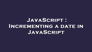 JavaScript : Incrementing a date in JavaScript