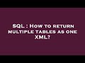 SQL : How to return multiple tables as one XML?