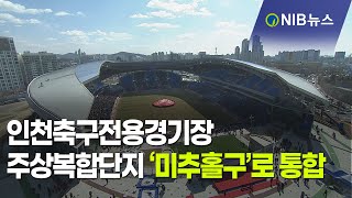 [NIB 뉴스] 인천축구전용경기장 주상복합단지 ‘미추홀구’로 통합