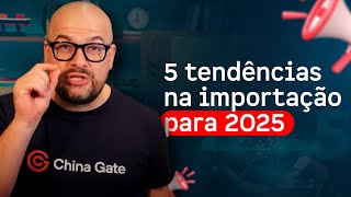 5 tendências para importação em 2025 - China Gate Importação