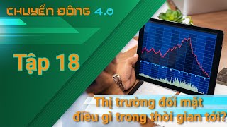 [Chuyển động 4.0] Tập 18: Thị trường đối mặt với điều gì trong thời gian tới?