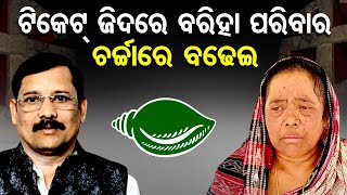 ଟିକେଟ୍ ଜିଦରେ ବରିହା ପରିବାର ଚର୍ଚ୍ଚାରେ ବଢେଇ  | Odisha Reporter