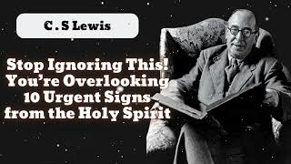 Stop Ignoring This! You’re Overlooking 10 Urgent Signs from the Holy Spirit – Wake Up || C . S Lewis