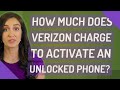 How much does Verizon charge to activate an unlocked phone?