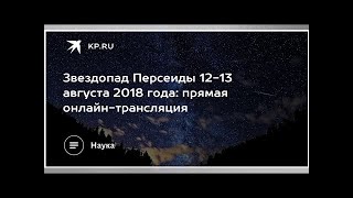 Звездопад Персеиды 12-13 августа 2018 года: прямая онлайн-трансляция