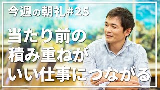 【今週の朝礼＃25】テーマは「当たり前の積み重ねがいい仕事につながる」