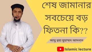 শেষ জামানার সবচেয়ে বড় ফিতনা কি? এবং এর থেকে বাঁচার উপায় কি? | আবু ত্ব-হা মুহাম্মদ আদনান