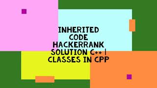 INHERITED CODE HACKERRANK SOLUTION C++ | CLASSES IN CPP