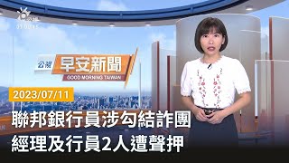 20230711 公視早安新聞 完整版｜聯邦銀行員涉勾結詐團 經理及行員2人遭聲押