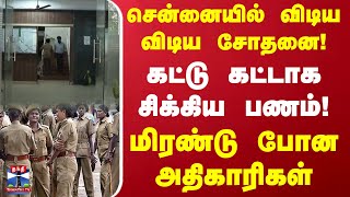 சென்னையில்  விடிய விடிய சோதனை! கட்டு கட்டாக சிக்கிய பணம்! மிரண்டு போன அதிகாரிகள்