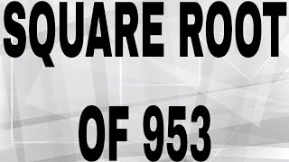 SQUARE ROOT OF 953