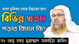 বালা-মুসিবত থেকে উদ্ধারের জন্য বিভিন্ন খতম পড়ার বিধান কি? Sheikh Dr Abu Bakar Mohammad Zakaria Hafi