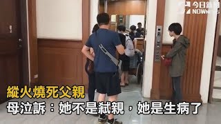 縱火燒死父親　母泣訴：她不是弒親，她是生病了