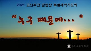 [중앙감리교회] 고난주간 감람산 특별새벽기도회 '누구 때문에...' 셋째날 (2021년 3월 31일, 수)  - 로마서5:1~11, 때문에 신앙과 말미암아 신앙