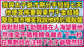 我與太子爺才剛分手短短七天，他便宣佈要與豪門千金結婚，整座城市嘲笑我說他終於擺脫聾，我默默摘下助聽器在人海望著他，然後毫不猶豫轉身離去 下一秒，在無數目光注視下太子爺驟然狂！#人生故事 #情感故事