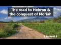 The road to Hebron and the Conquest of Moriah  2 Samuel 5:1-12