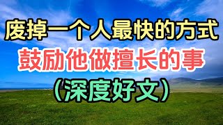 废掉一个人最快的方式：鼓励他做擅长的事（深度好文）！一个人，如果只做擅长的事情，等待他的，只有被生活的列车远远抛在后面。#感悟人生 #国学智慧 #国学