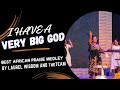 I HAVE A VERY BIG GOD| BEST AFRICAN PRAISE MEDLEY BY LAUREL WISDOM & theTEAM | ATMOSPHERE OF PRAISE