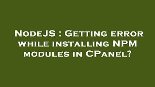 NodeJS : Getting error while installing NPM modules in CPanel?