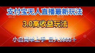 【完整版】最新支付宝无人直播3.0高收益玩法 无需漏脸，日收入1000＋