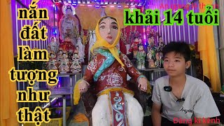 KHẢI 14 TUỔI NẮN ĐẤT LÀM TƯỢNG GIỐNG NHƯ THẬT ĐỂ THỜ