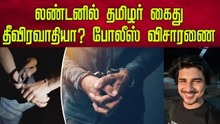 லண்டனில் தமிழர் கைது தீவிரவாதியா? போலீஸ் விசாரணை | Indian citizen arrested in London