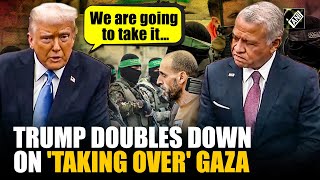 “We’re going to have Gaza without…” Trump insists US will take Gaza as he meets Jordan's King