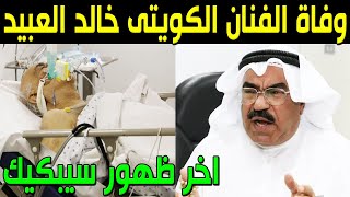 عاجل : وفاة الفنان الكويتي خالد العبيد منذ قليل وسبب وفاته صادم وآخر ظهور له من داخل المستشفي سيبكيك