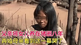 母亲离婚再嫁,父亲将女儿养在猪圈八年,村民看不下去齐心协力救出她,母亲看到这一幕哭了【天下奇闻】