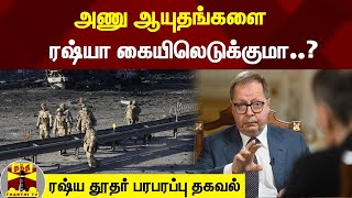 அணு ஆயுதங்களை ரஷ்யா கையிலெடுக்குமா..? - ரஷ்ய தூதர் பரபரப்பு தகவல்  | Russia | Ukraine | Ambassador