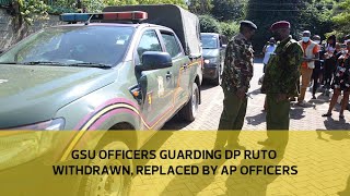 GSU officers guarding DP Ruto withdrawn, replaced with AP officers