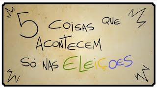 5 COISAS QUE ACONTECEM SÓ NAS ELEIÇÕES