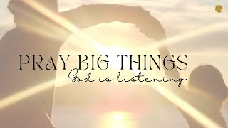 Pray Big Things! God is listening