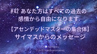 #42 あなた方はすべての過去の感情から自由になります【12次元・アセンデッドマスターの集合体】サイマスからのメッセージ ／愛に還るためのメッセージ