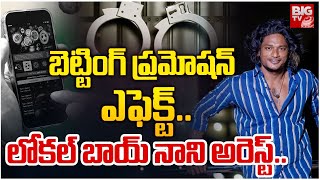 Local Boi Nani Arrest : బెట్టింగ్ ప్రమోషన్ ఎఫెక్ట్.. లోకల్ బాయ్ నాని అరెస్ట్.. | BIG TV