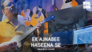 Ek Ajnabee Haseena Se | Ukulele Cover | Nepal Shaw